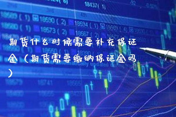 期货什么时候需要补充保证金（期货需要缴纳保证金吗）_https://www.boyangwujin.com_期货直播间_第1张