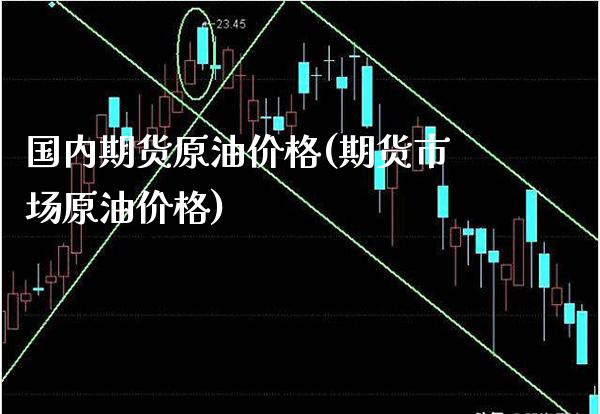 国内期货原油价格(期货市场原油价格)_https://www.boyangwujin.com_期货直播间_第1张