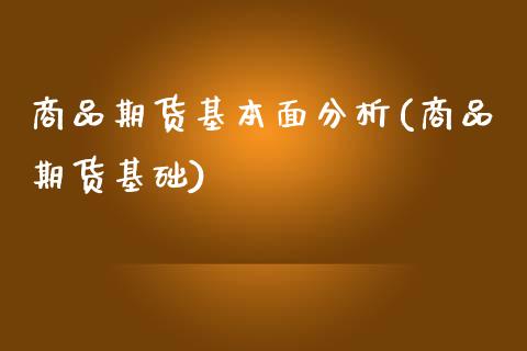 商品期货基本面分析(商品期货基础)