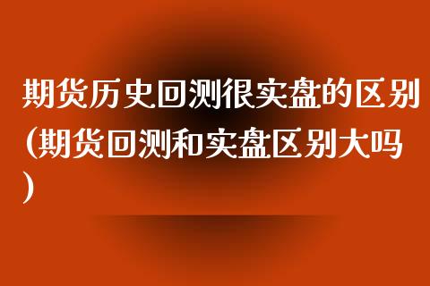 期货历史回测很实盘的区别(期货回测和实盘区别大吗)_https://www.boyangwujin.com_原油直播间_第1张