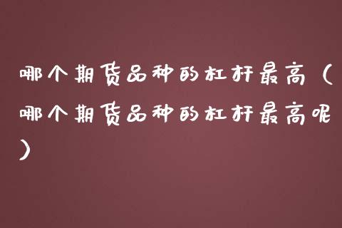 哪个期货品种的杠杆最高（哪个期货品种的杠杆最高呢）_https://www.boyangwujin.com_道指期货_第1张