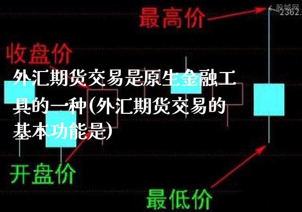 外汇期货交易是原生金融工具的一种(外汇期货交易的基本功能是)