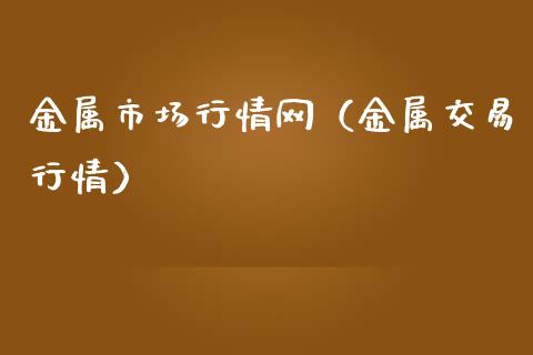 金属市场行情网（金属交易行情）