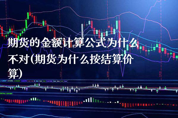 期货的金额计算公式为什么不对(期货为什么按结算价算)