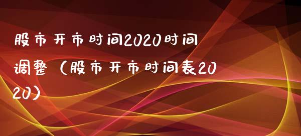 股市开市时间2020时间调整（股市开市时间表2020）