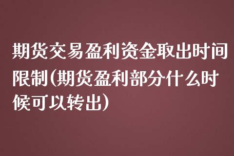 期货交易盈利资金取出时间限制(期货盈利部分什么时候可以转出)