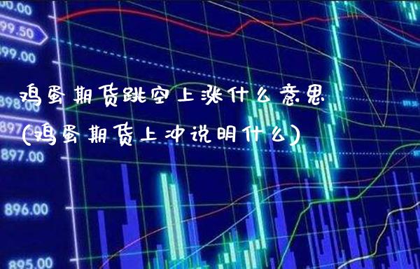 鸡蛋期货跳空上涨什么意思(鸡蛋期货上冲说明什么)_https://www.boyangwujin.com_期货直播间_第1张