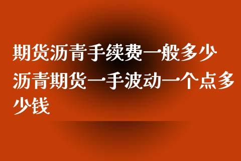 期货沥青手续费一般多少 沥青期货一手波动一个点多少钱