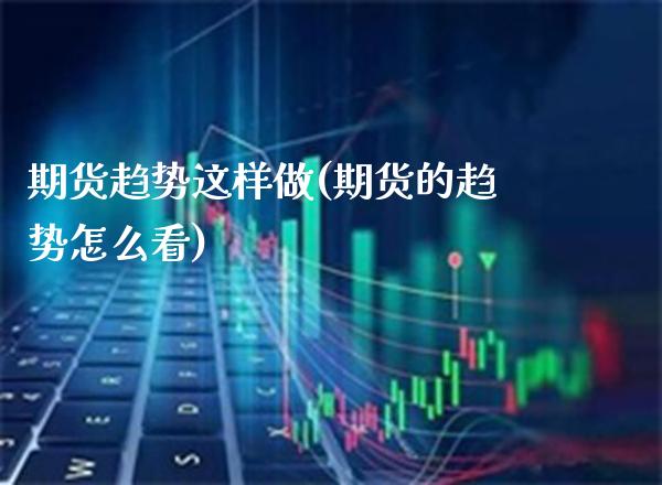 期货趋势这样做(期货的趋势怎么看)_https://www.boyangwujin.com_内盘期货_第1张