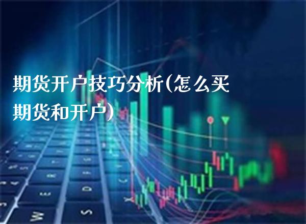 期货开户技巧分析(怎么买期货和开户)