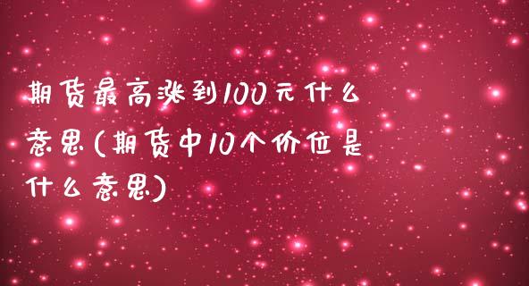 期货最高涨到100元什么意思(期货中10个价位是什么意思)_https://www.boyangwujin.com_期货直播间_第1张