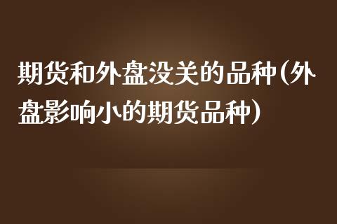 期货和外盘没关的品种(外盘影响小的期货品种)