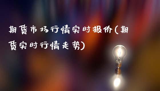 期货市场行情实时报价(期货实时行情走势)