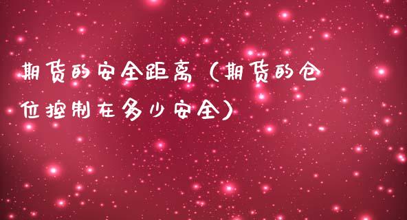 期货的安全距离（期货的仓位控制在多少安全）_https://www.boyangwujin.com_期货直播间_第1张