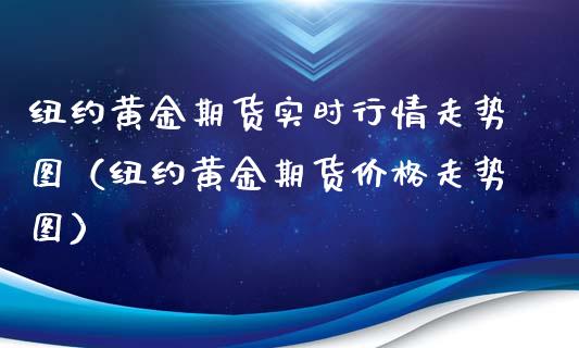 纽约黄金期货实时行情走势图（纽约黄金期货价格走势图）