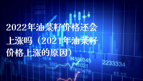 2022年油菜籽价格还会上涨吗（2021年油菜籽价格上涨的原因）