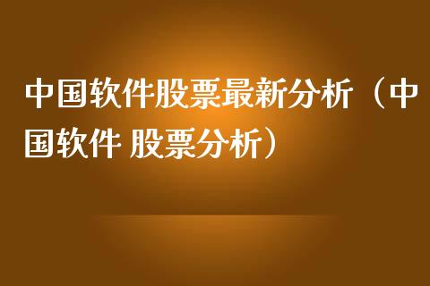 中国软件股票最新分析（中国软件 股票分析）_https://www.boyangwujin.com_黄金期货_第1张