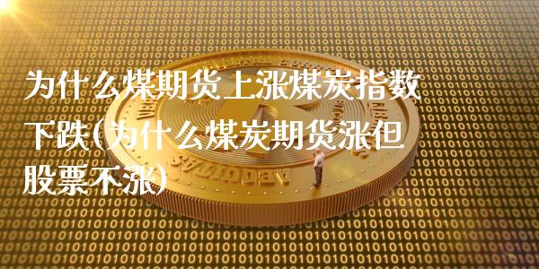 为什么煤期货上涨煤炭指数下跌(为什么煤炭期货涨但股票不涨)_https://www.boyangwujin.com_内盘期货_第1张