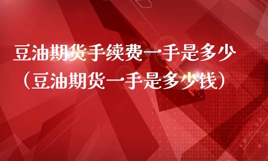 豆油期货手续费一手是多少（豆油期货一手是多少钱）_https://www.boyangwujin.com_黄金期货_第1张