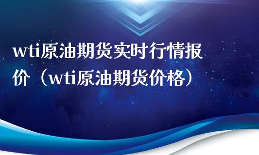 wti原油期货实时行情报价（wti原油期货价格）