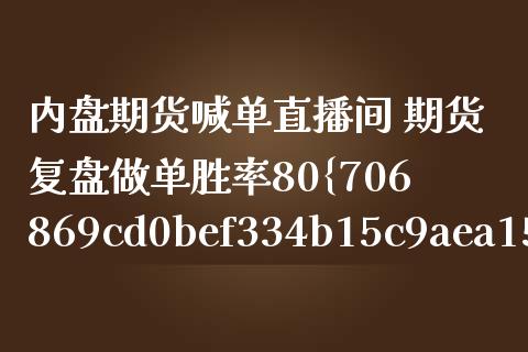 内盘期货喊单直播间 期货复盘做单胜率80%以上