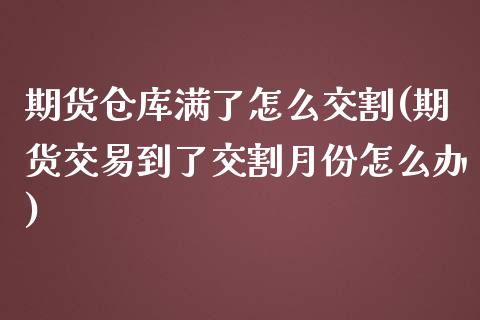 期货仓库满了怎么交割(期货交易到了交割月份怎么办)_https://www.boyangwujin.com_黄金期货_第1张