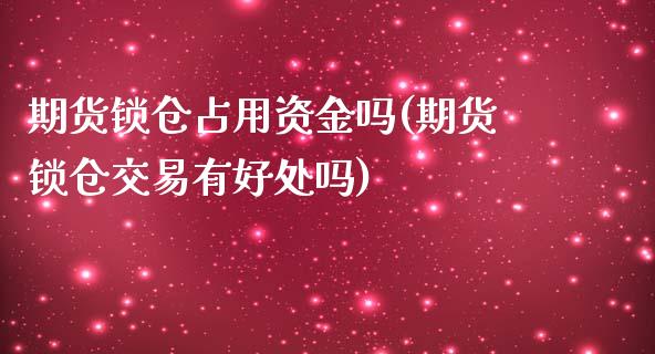 期货锁仓占用资金吗(期货锁仓交易有好处吗)