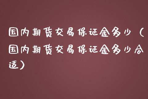 国内期货交易保证金多少（国内期货交易保证金多少合适）_https://www.boyangwujin.com_道指期货_第1张