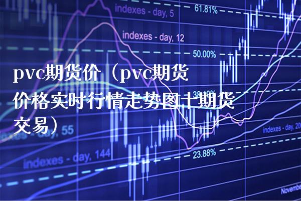 pvc期货价（pvc期货价格实时行情走势图十期货交易）