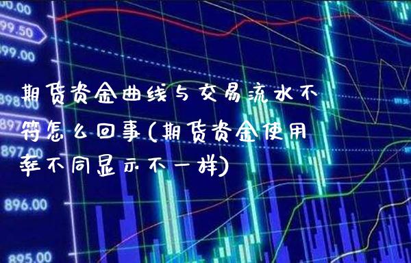 期货资金曲线与交易流水不符怎么回事(期货资金使用率不同显示不一样)