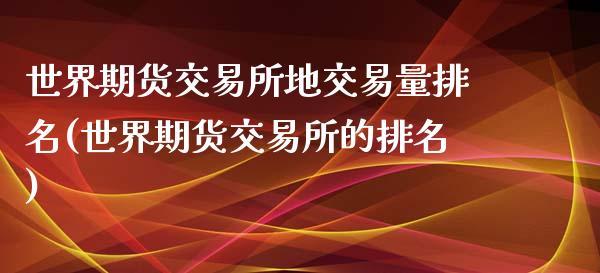 世界期货交易所地交易量排名(世界期货交易所的排名)_https://www.boyangwujin.com_道指期货_第1张