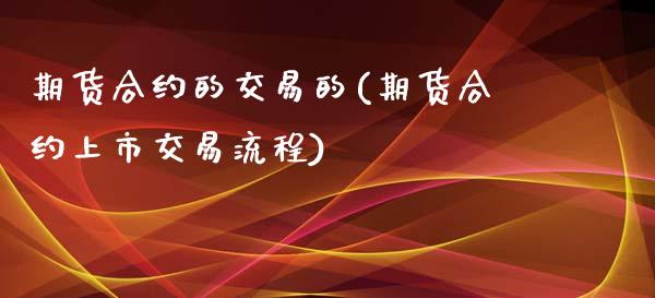 期货合约的交易的(期货合约上市交易流程)