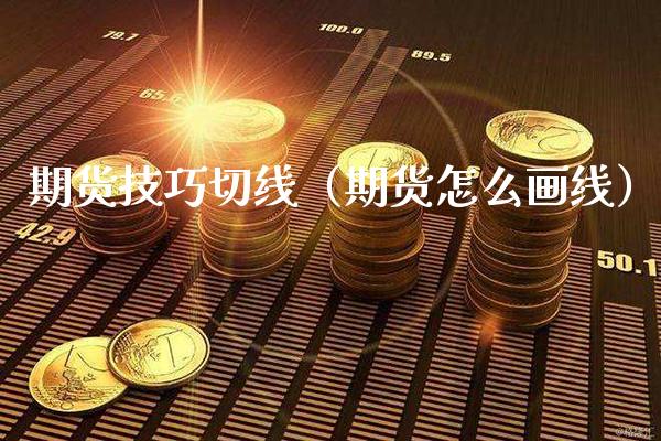 期货技巧切线（期货怎么画线）_https://www.boyangwujin.com_期货直播间_第1张