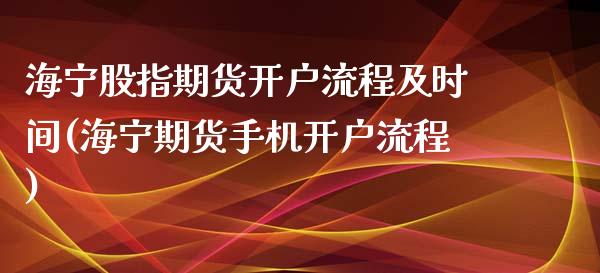 海宁股指期货开户流程及时间(海宁期货手机开户流程)