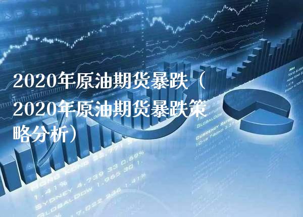 2020年原油期货暴跌（2020年原油期货暴跌策略分析）