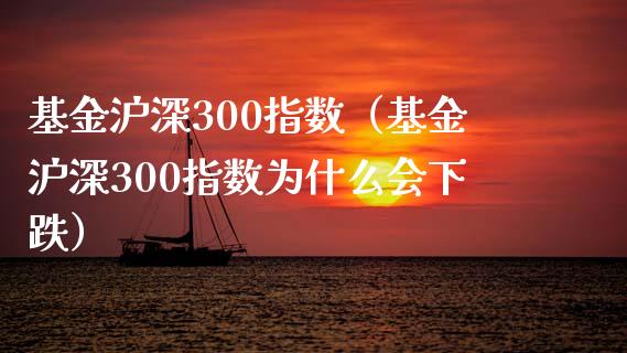 基金沪深300指数（基金沪深300指数为什么会下跌）_https://www.boyangwujin.com_道指期货_第1张