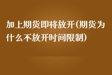 加上期货即将放开(期货为什么不放开时间限制)_https://www.boyangwujin.com_白银期货_第1张