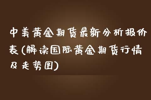 中美黄金期货最新分析报价表(解读国际黄金期货行情及走势图)_https://www.boyangwujin.com_原油直播间_第1张