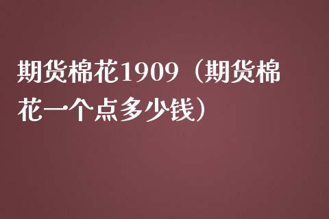 期货棉花1909（期货棉花一个点多少钱）_https://www.boyangwujin.com_黄金期货_第1张