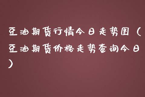 豆油期货行情今日走势图（豆油期货价格走势查询今日）