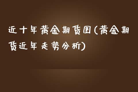 近十年黄金期货图(黄金期货近年走势分析)