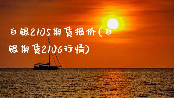 白银2105期货报价(白银期货2106行情)