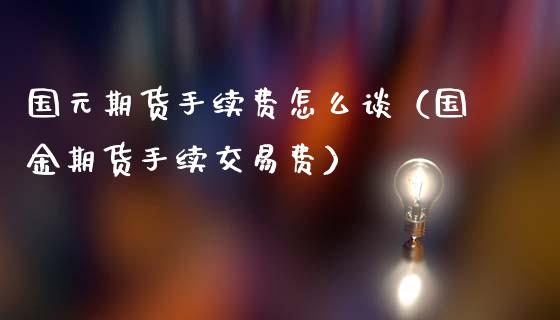 国元期货手续费怎么谈（国金期货手续交易费）_https://www.boyangwujin.com_纳指期货_第1张