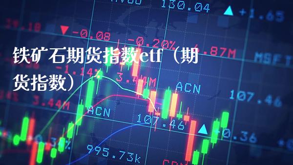 铁矿石期货指数etf（期货指数）_https://www.boyangwujin.com_黄金期货_第1张