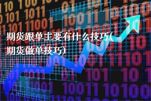 期货跟单主要有什么技巧(期货做单技巧)