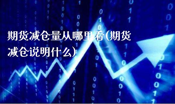 期货减仓量从哪里看(期货减仓说明什么)