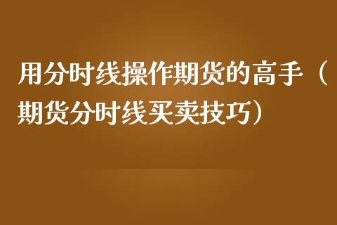 用分时线操作期货的高手（期货分时线买卖技巧）_https://www.boyangwujin.com_期货直播间_第1张