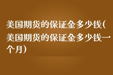 美国期货的保证金多少钱(美国期货的保证金多少钱一个月)