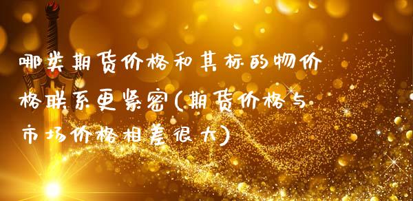 哪类期货价格和其标的物价格联系更紧密(期货价格与市场价格相差很大)