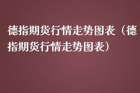 德指期货行情走势图表（德指期货行情走势图表）